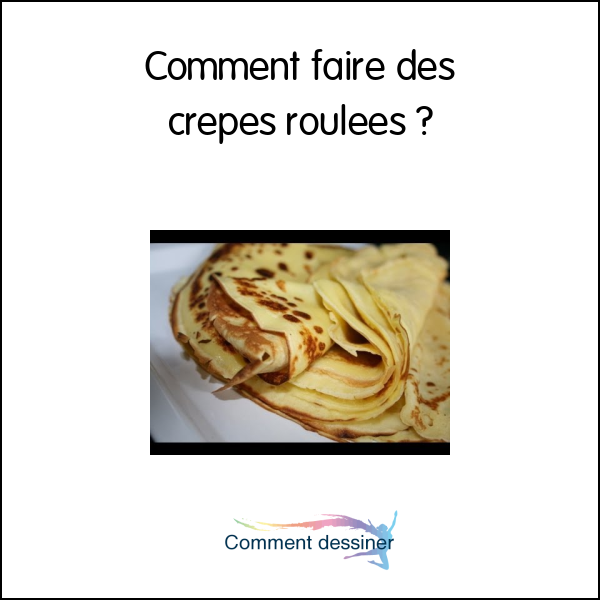 Comment faire des crêpes roulées